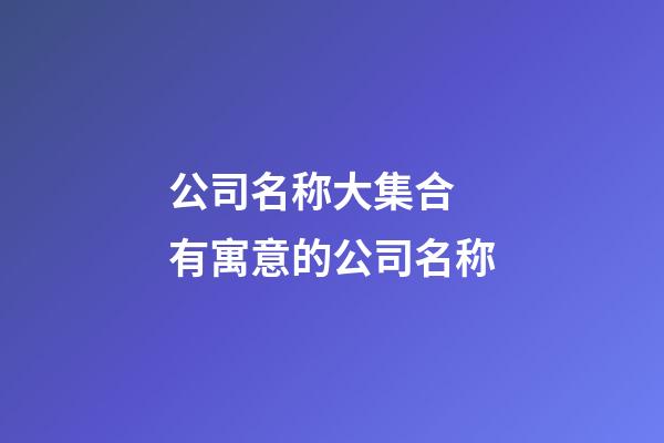 公司名称大集合 有寓意的公司名称-第1张-公司起名-玄机派